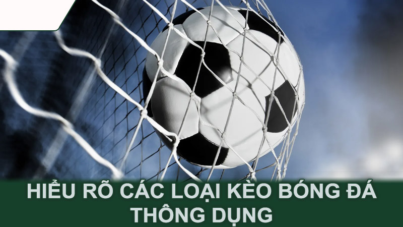 Hiểu rõ các loại kèo bóng đá thông dụng