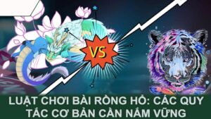 Luật chơi bài Rồng Hổ: Các quy tắc cơ bản cần nắm vững