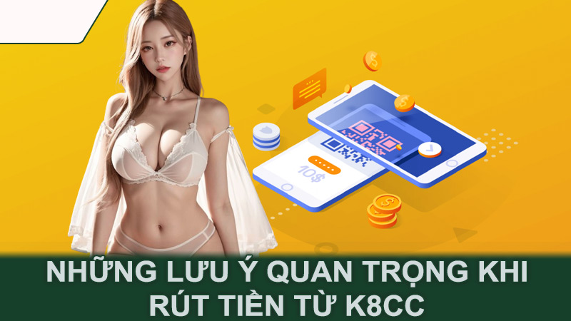 Những lưu ý quan trọng khi rút tiền từ K8CC