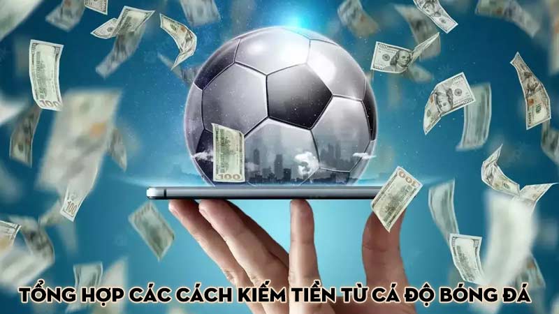 Tổng hợp các cách kiếm tiền từ cá độ bóng đá