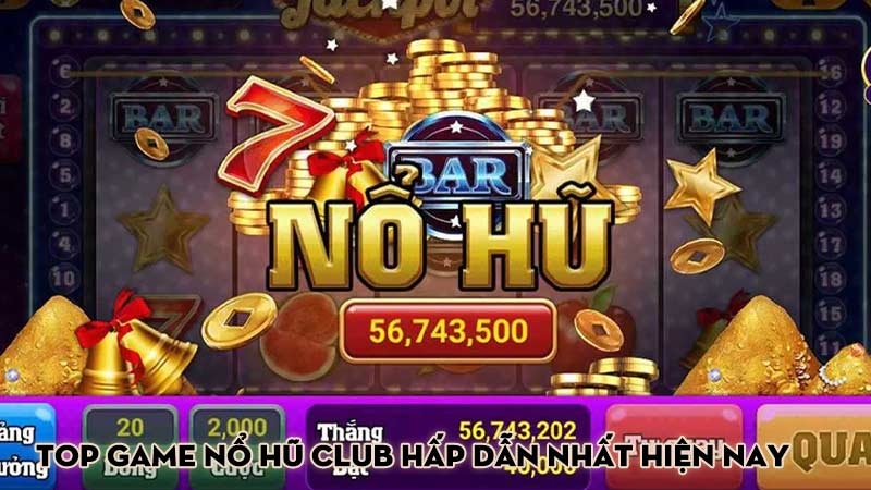 Top game nổ hũ Club hấp dẫn nhất hiện nay